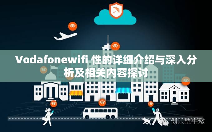 Vodafonewifi 性的详细介绍与深入分析及相关内容探讨