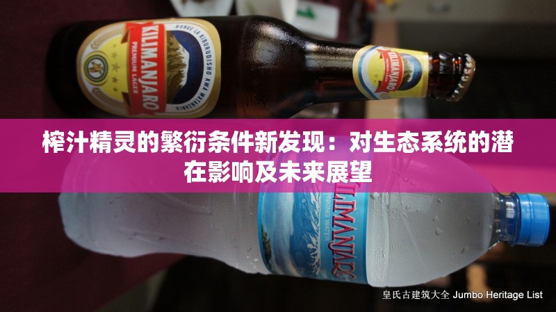 榨汁精灵的繁衍条件新发现：对生态系统的潜在影响及未来展望