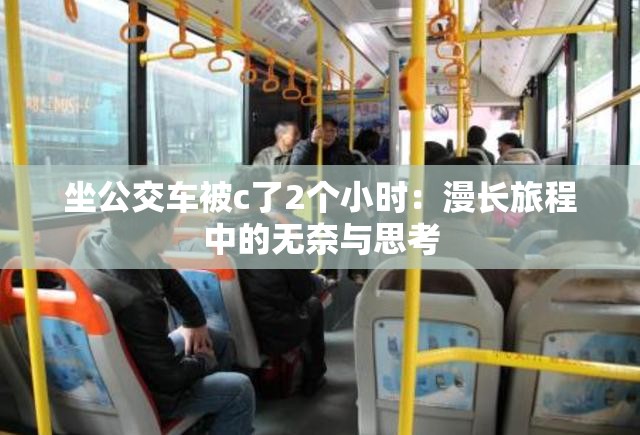 坐公交车被c了2个小时：漫长旅程中的无奈与思考