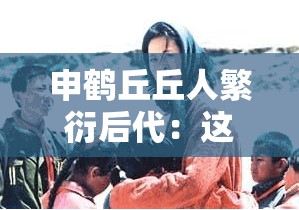 申鹤丘丘人繁衍后代：这背后的故事与影响究竟如何