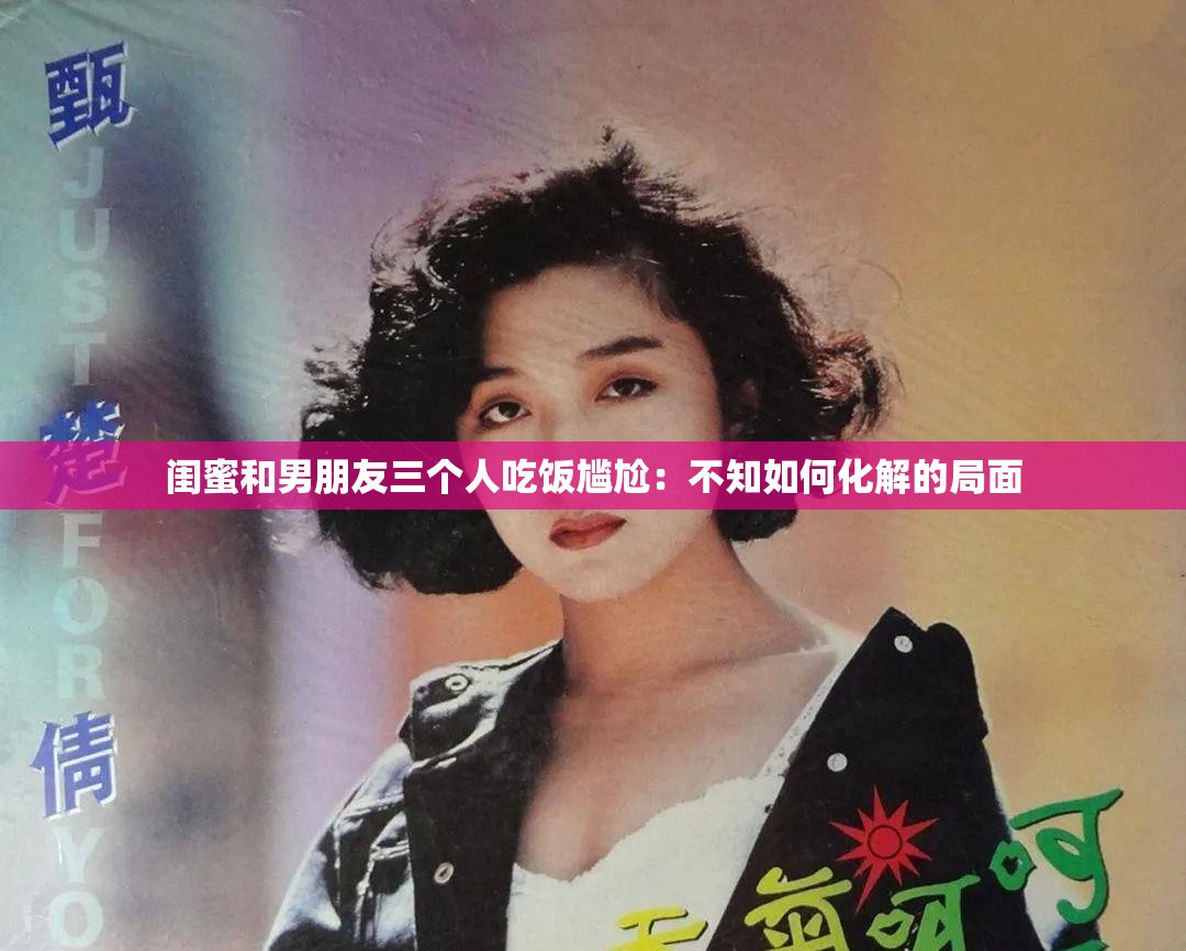 闺蜜和男朋友三个人吃饭尴尬：不知如何化解的局面