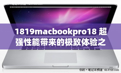 1819macbookpro18 超强性能带来的极致体验之旅