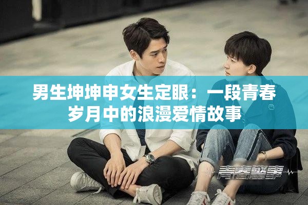 男生坤坤申女生定眼：一段青春岁月中的浪漫爱情故事