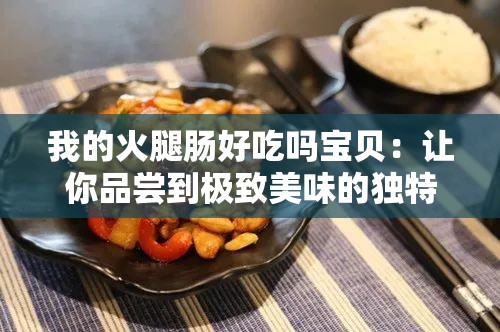 我的火腿肠好吃吗宝贝：让你品尝到极致美味的独特体验