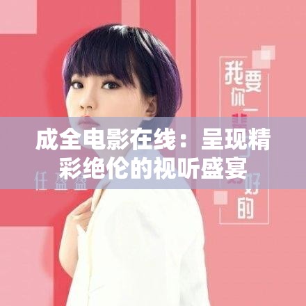 成全电影在线：呈现精彩绝伦的视听盛宴