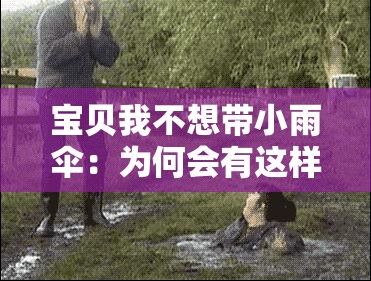 宝贝我不想带小雨伞：为何会有这样的想法呢