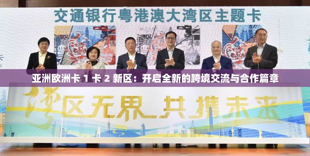 亚洲欧洲卡 1 卡 2 新区：开启全新的跨境交流与合作篇章