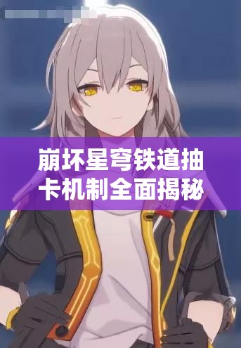 崩坏星穹铁道抽卡机制全面揭秘，探究需要多少代币才能进行一次抽卡