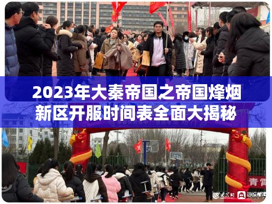 2023年大秦帝国之帝国烽烟新区开服时间表全面大揭秘