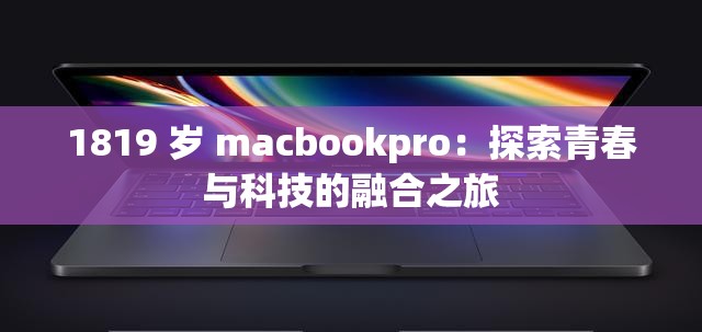 1819 岁 macbookpro：探索青春与科技的融合之旅