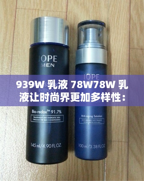 939W 乳液 78W78W 乳液让时尚界更加多样性：开启全新时尚篇章