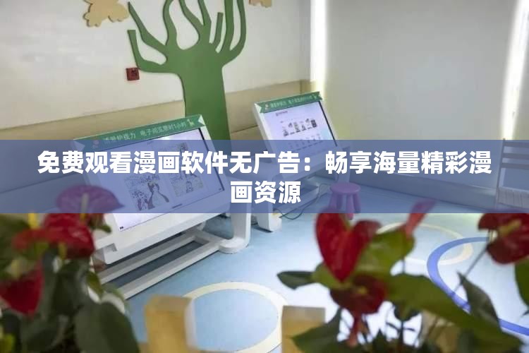 免费观看漫画软件无广告：畅享海量精彩漫画资源