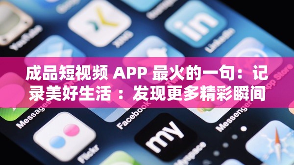 成品短视频 APP 最火的一句：记录美好生活 ：发现更多精彩瞬间