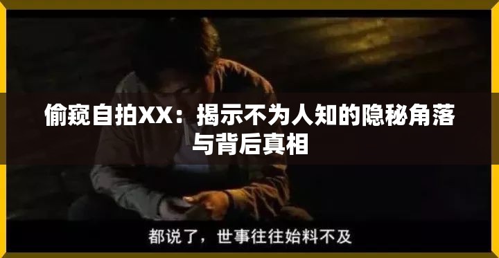 偷窥自拍XX：揭示不为人知的隐秘角落与背后真相