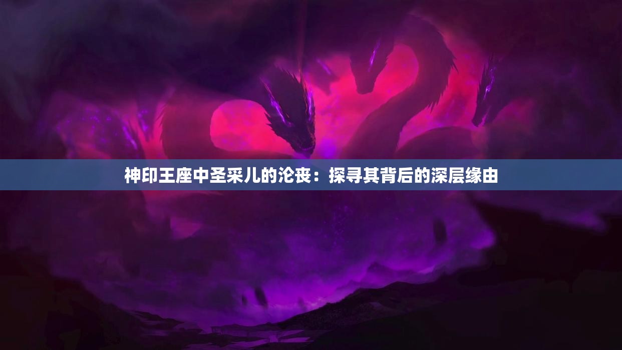 神印王座中圣采儿的沦丧：探寻其背后的深层缘由