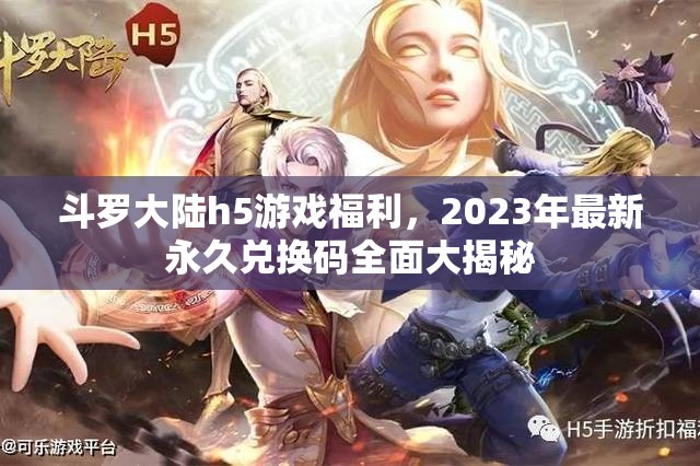 斗罗大陆h5游戏福利，2023年最新永久兑换码全面大揭秘