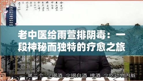 老中医给雨萱排阴毒：一段神秘而独特的疗愈之旅
