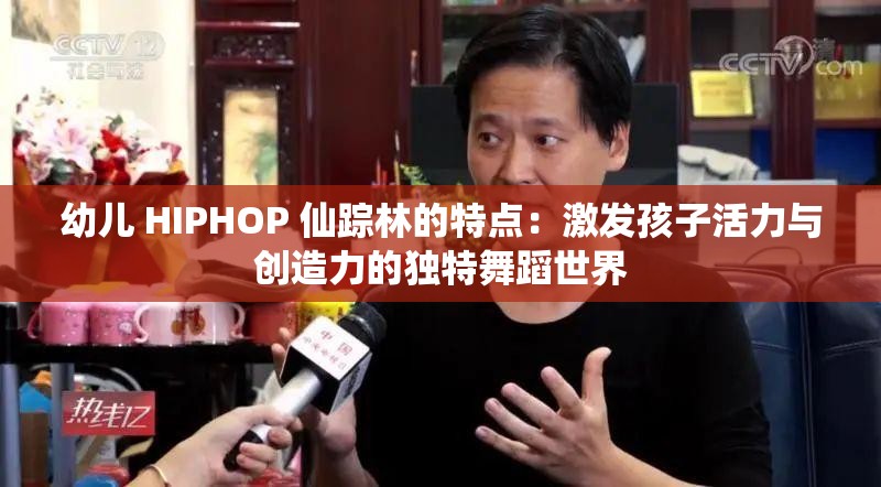 幼儿 HIPHOP 仙踪林的特点：激发孩子活力与创造力的独特舞蹈世界