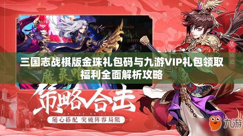 三国志战棋版金珠礼包码与九游VIP礼包领取福利全面解析攻略