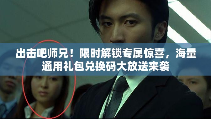 出击吧师兄！限时解锁专属惊喜，海量通用礼包兑换码大放送来袭