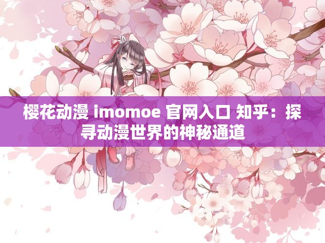 樱花动漫 imomoe 官网入口 知乎：探寻动漫世界的神秘通道