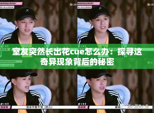 室友突然长出花cue怎么办：探寻这奇异现象背后的秘密