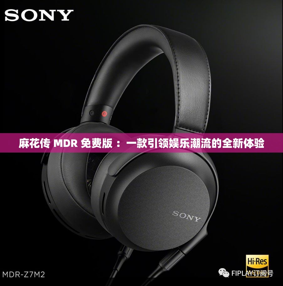 麻花传 MDR 免费版 ：一款引领娱乐潮流的全新体验