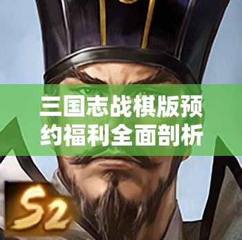 三国志战棋版预约福利全面剖析，比较各大渠道，揭秘最优选择策略