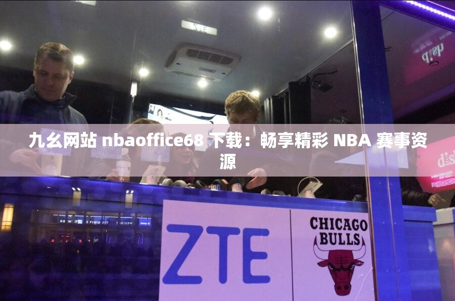 九幺网站 nbaoffice68 下载：畅享精彩 NBA 赛事资源