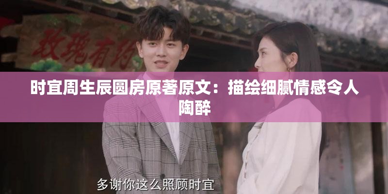 时宜周生辰圆房原著原文：描绘细腻情感令人陶醉