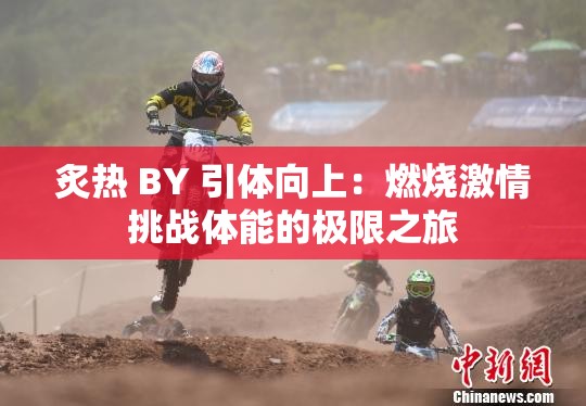 炙热 BY 引体向上：燃烧激情挑战体能的极限之旅