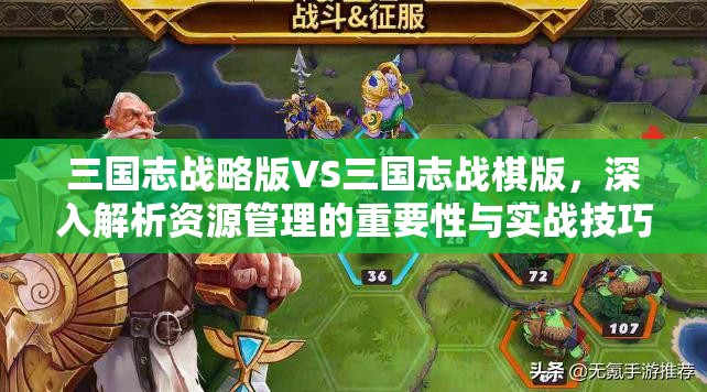 三国志战略版VS三国志战棋版，深入解析资源管理的重要性与实战技巧