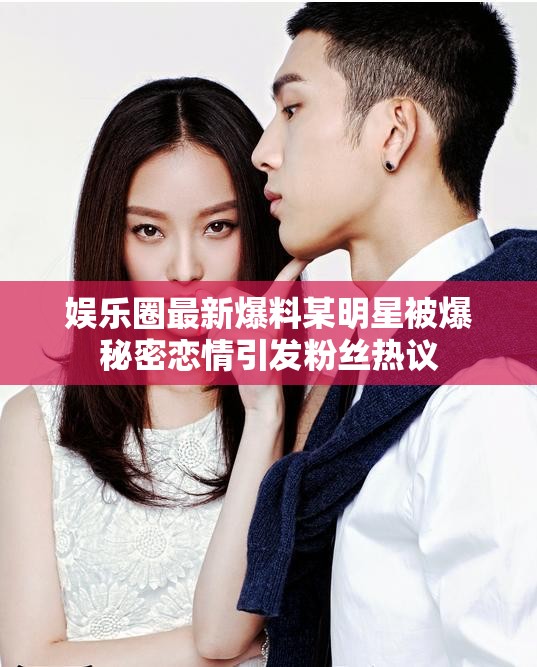 娱乐圈最新爆料某明星被爆秘密恋情引发粉丝热议