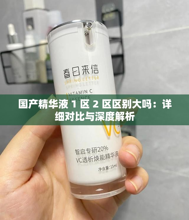 国产精华液 1 区 2 区区别大吗：详细对比与深度解析