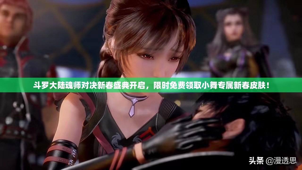 斗罗大陆魂师对决新春盛典开启，限时免费领取小舞专属新春皮肤！