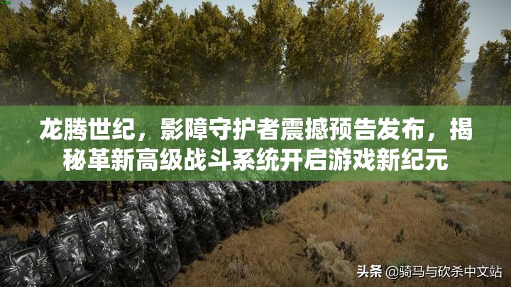 龙腾世纪，影障守护者震撼预告发布，揭秘革新高级战斗系统开启游戏新纪元