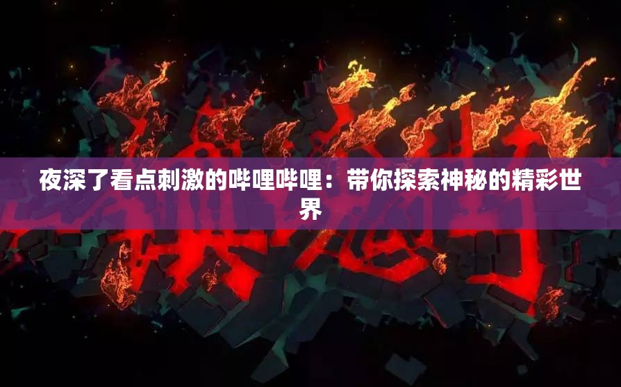 夜深了看点刺激的哔哩哔哩：带你探索神秘的精彩世界