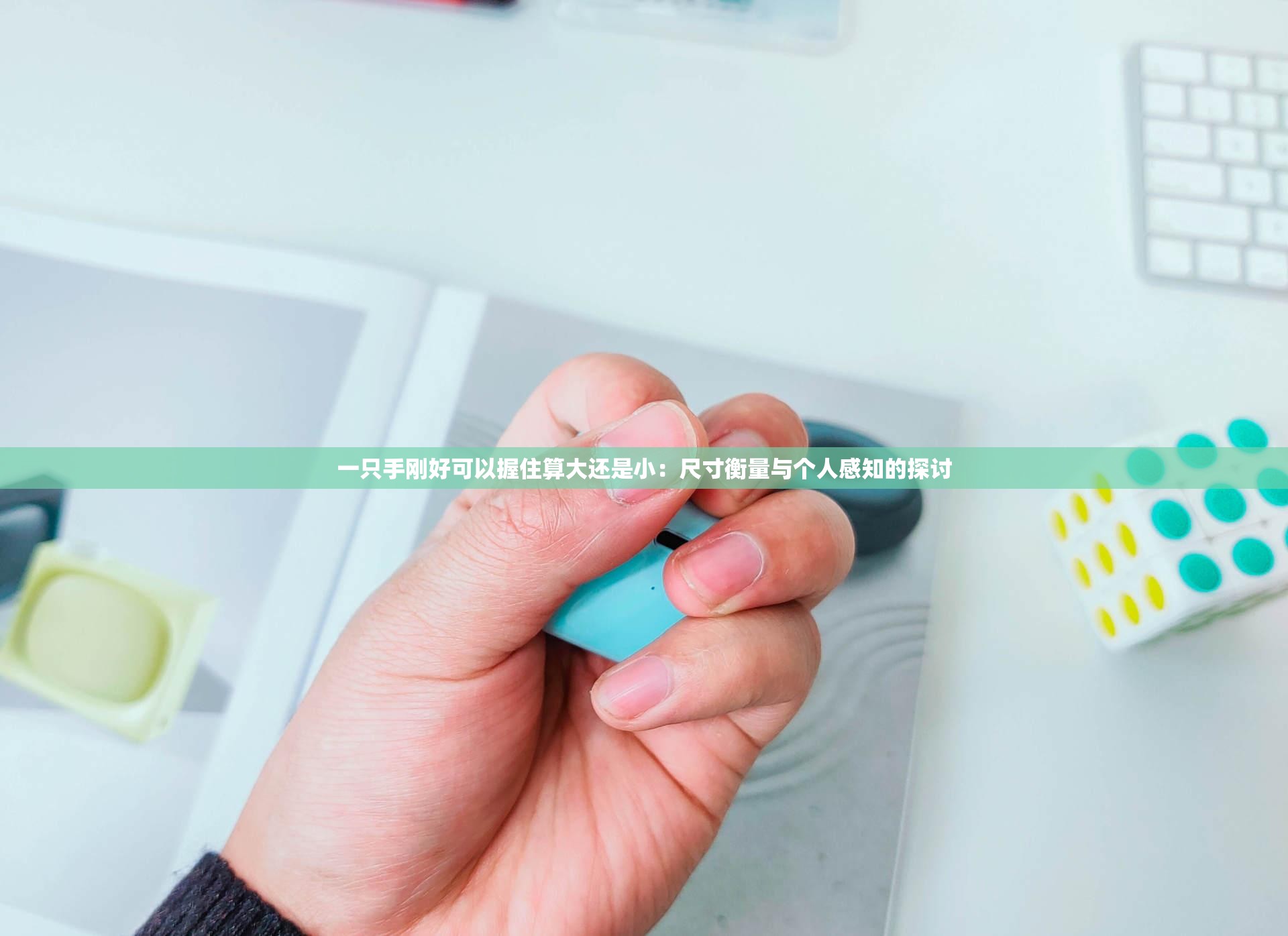 一只手刚好可以握住算大还是小：尺寸衡量与个人感知的探讨