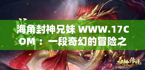 海角封神兄妹 WWW.17COM ：一段奇幻的冒险之旅