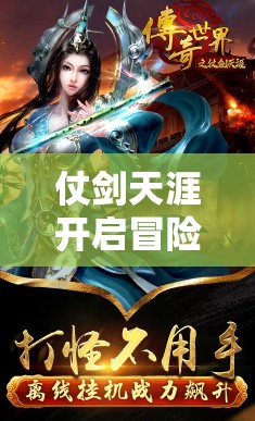 仗剑天涯开启冒险之旅，深入探寻传奇世界的无尽奥秘与精彩