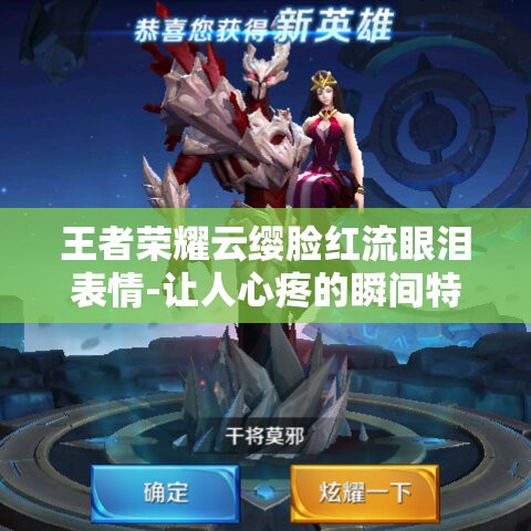 王者荣耀云缨脸红流眼泪表情-让人心疼的瞬间特写