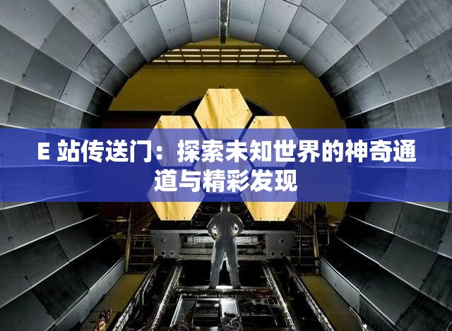 E 站传送门：探索未知世界的神奇通道与精彩发现