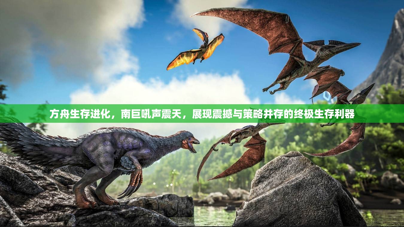 方舟生存进化，南巨吼声震天，展现震撼与策略并存的终极生存利器