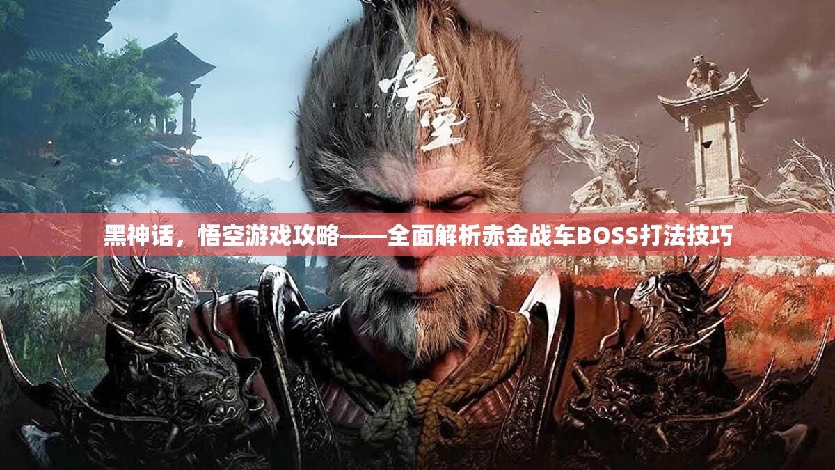 黑神话，悟空游戏攻略——全面解析赤金战车BOSS打法技巧