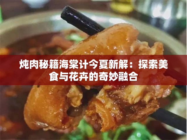 炖肉秘籍海棠计今夏新解：探索美食与花卉的奇妙融合