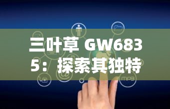 三叶草 GW6835：探索其独特性能与广泛应用领域