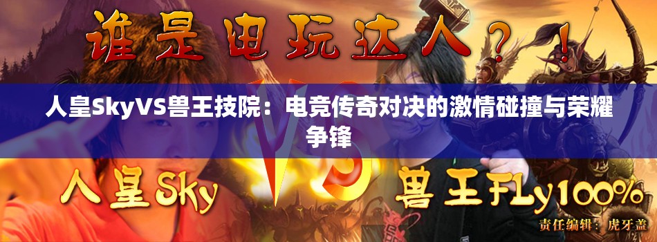人皇SkyVS兽王技院：电竞传奇对决的激情碰撞与荣耀争锋