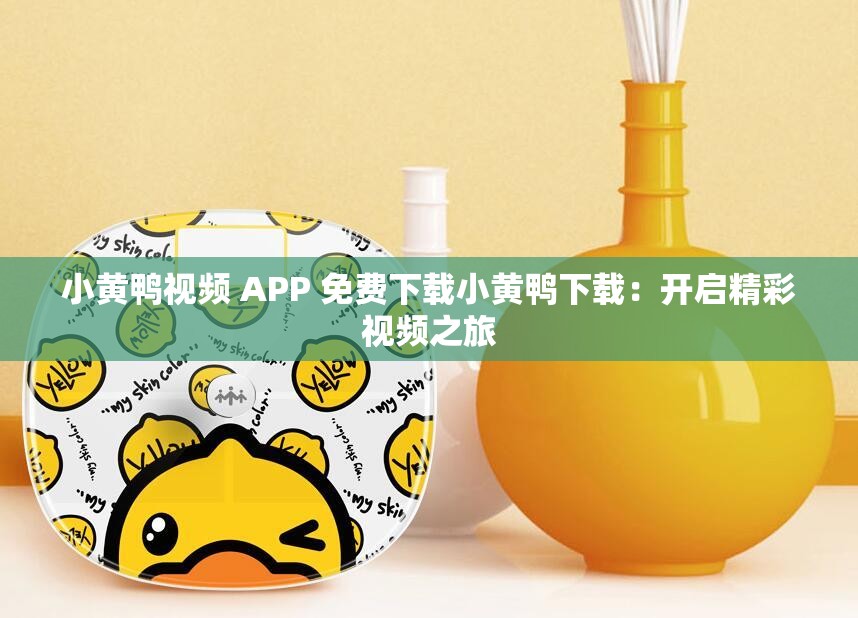 小黄鸭视频 APP 免费下载小黄鸭下载：开启精彩视频之旅