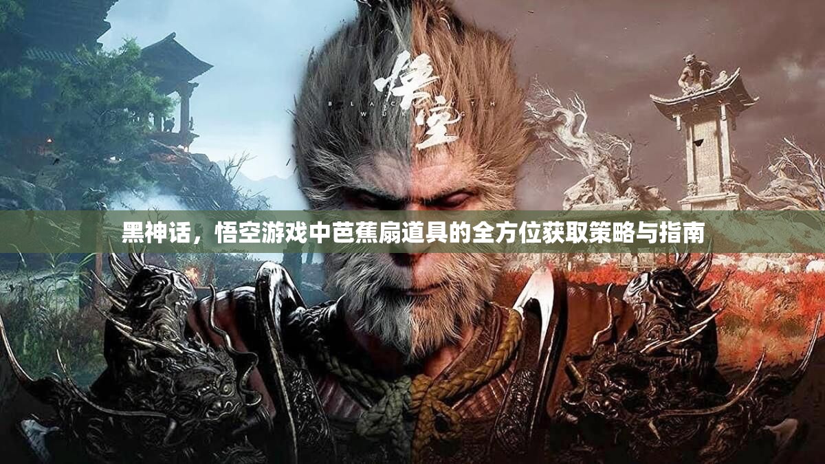 黑神话，悟空游戏中芭蕉扇道具的全方位获取策略与指南