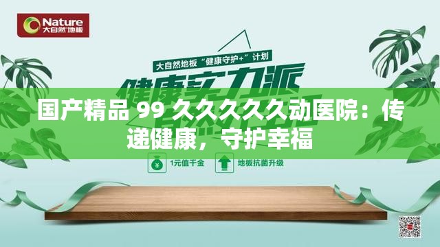 国产精品 99 久久久久久动医院：传递健康，守护幸福